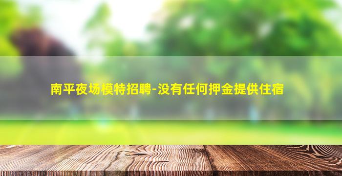 南平夜场模特招聘-没有任何押金提供住宿