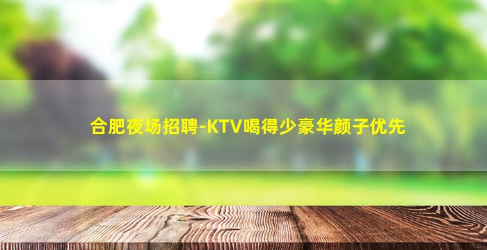 合肥夜场招聘-KTV喝得少豪华颜子优先